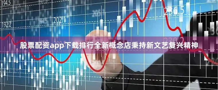 股票配资app下载排行　　全新概念店秉持新文艺复兴精神
