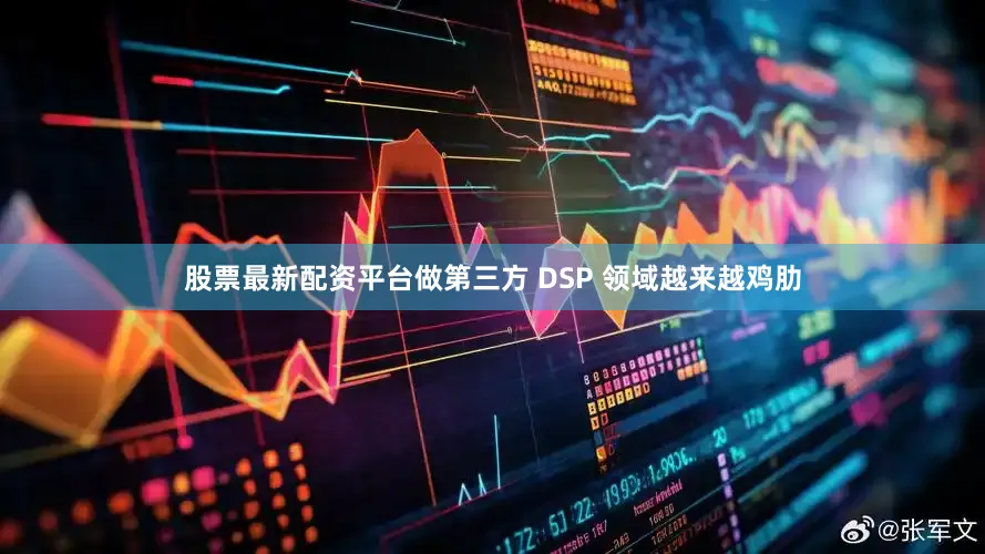 股票最新配资平台做第三方 DSP 领域越来越鸡肋