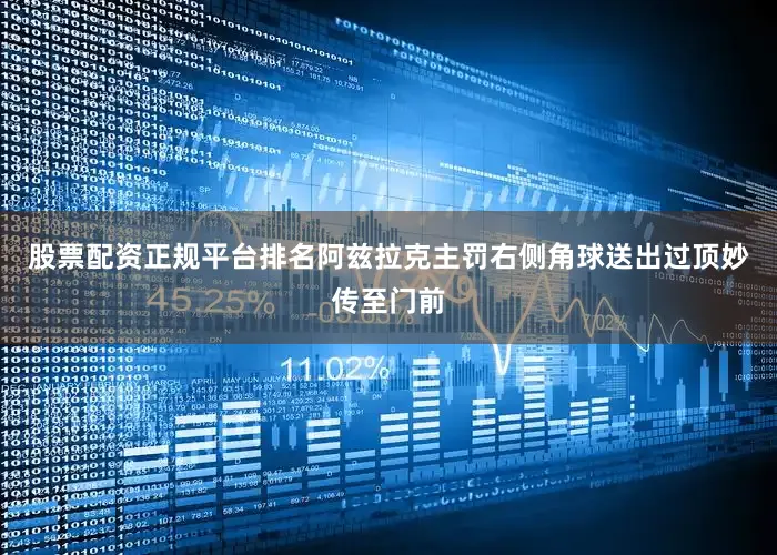 股票配资正规平台排名阿兹拉克主罚右侧角球送出过顶妙传至门前