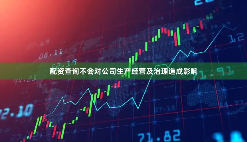 配资查询不会对公司生产经营及治理造成影响