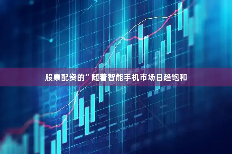 股票配资的”随着智能手机市场日趋饱和