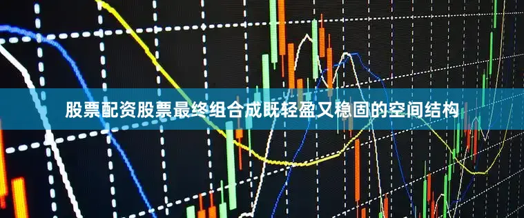 股票配资股票最终组合成既轻盈又稳固的空间结构