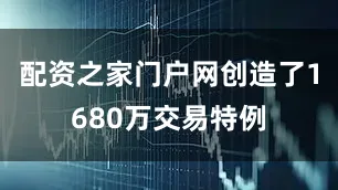 配资之家门户网创造了1680万交易特例