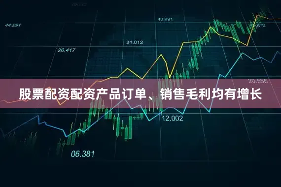 股票配资配资产品订单、销售毛利均有增长