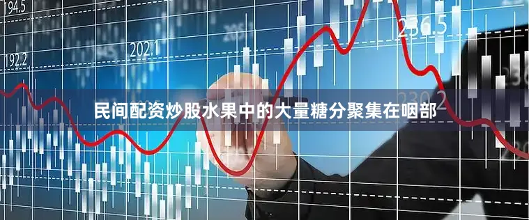民间配资炒股水果中的大量糖分聚集在咽部