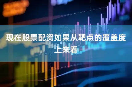 现在股票配资如果从靶点的覆盖度上来看