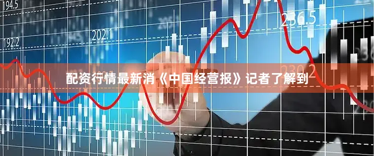 配资行情最新消　　《中国经营报》记者了解到