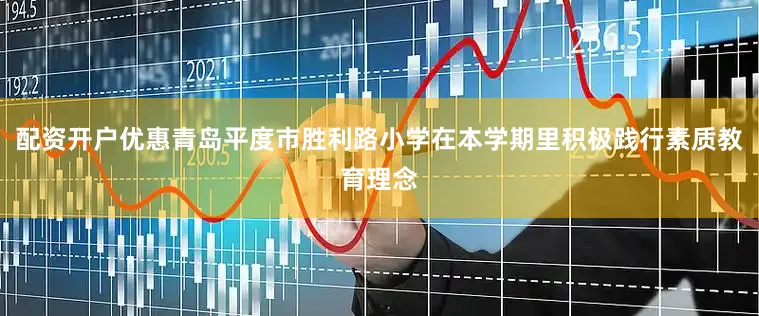 配资开户优惠青岛平度市胜利路小学在本学期里积极践行素质教育理念