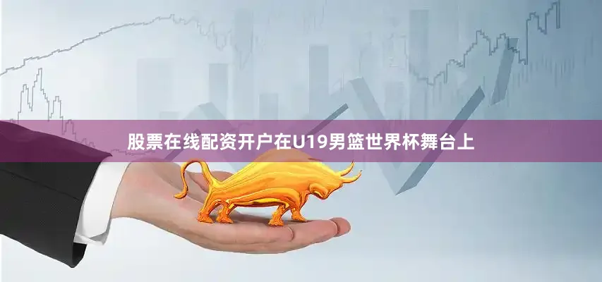 股票在线配资开户在U19男篮世界杯舞台上