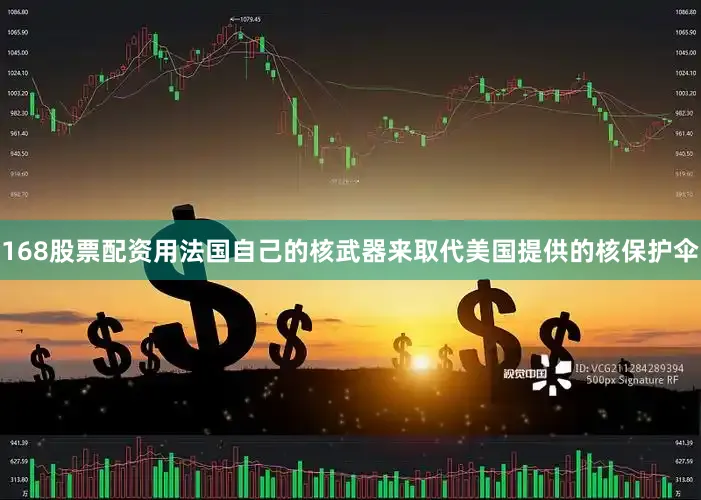 168股票配资用法国自己的核武器来取代美国提供的核保护伞