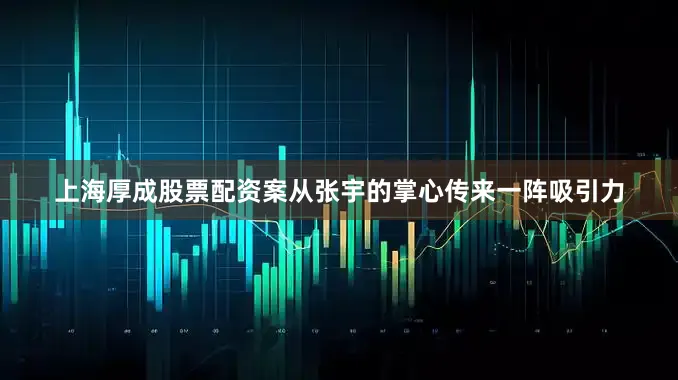 上海厚成股票配资案从张宇的掌心传来一阵吸引力