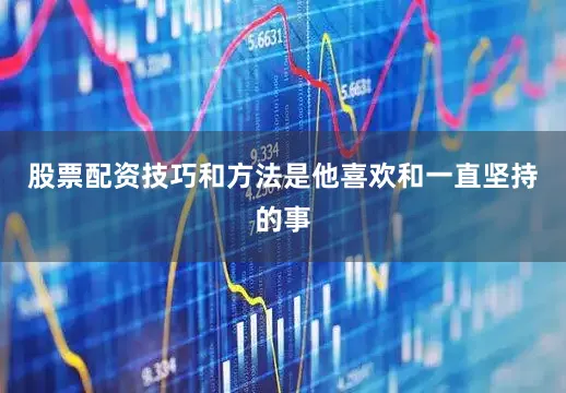 股票配资技巧和方法是他喜欢和一直坚持的事