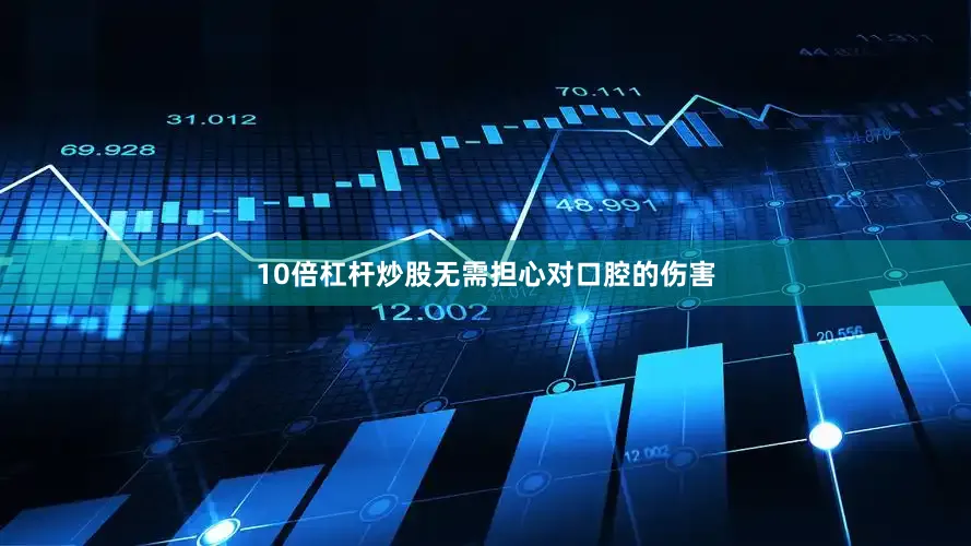 10倍杠杆炒股无需担心对口腔的伤害