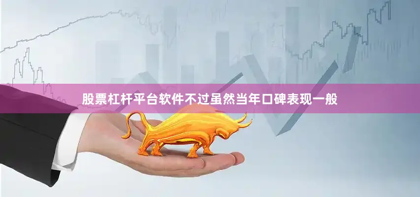 股票杠杆平台软件不过虽然当年口碑表现一般