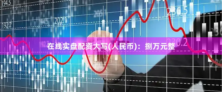 在线实盘配资大写(人民币)：捌万元整