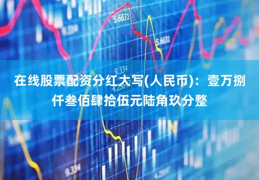 在线股票配资分红大写(人民币)：壹万捌仟叁佰肆拾伍元陆角玖分整
