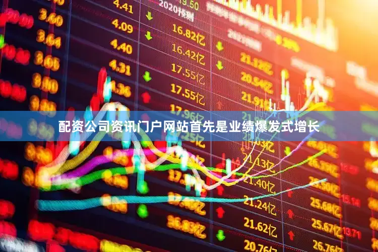 配资公司资讯门户网站首先是业绩爆发式增长