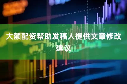 大额配资帮助发稿人提供文章修改建议