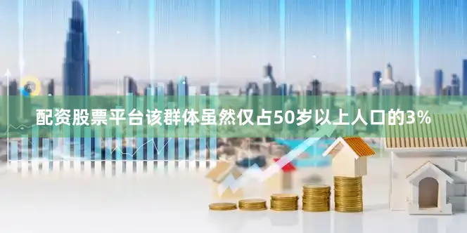 配资股票平台该群体虽然仅占50岁以上人口的3%