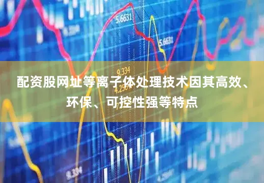 配资股网址等离子体处理技术因其高效、环保、可控性强等特点