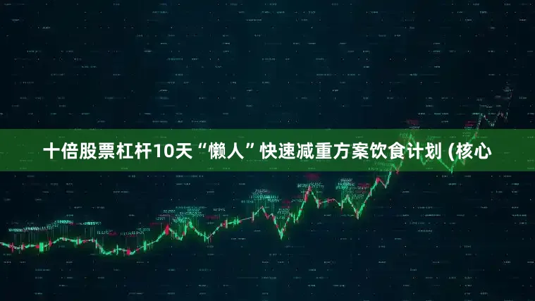 十倍股票杠杆10天“懒人”快速减重方案饮食计划 (核心