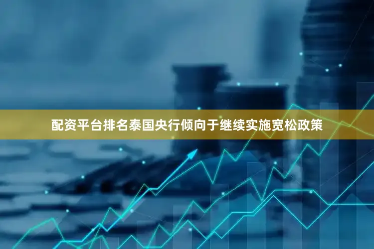 配资平台排名泰国央行倾向于继续实施宽松政策