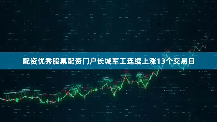 配资优秀股票配资门户长城军工连续上涨13个交易日