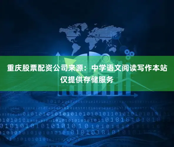 重庆股票配资公司来源：中学语文阅读写作本站仅提供存储服务