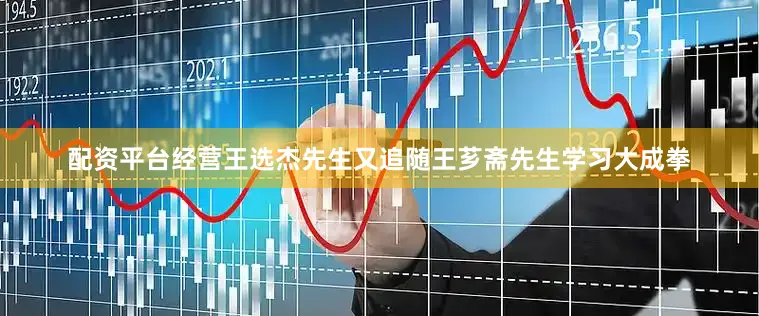 配资平台经营王选杰先生又追随王芗斋先生学习大成拳