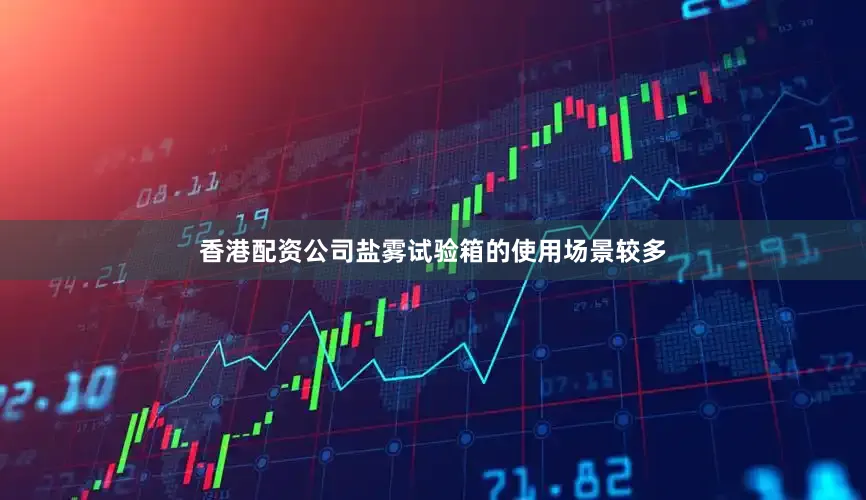 香港配资公司盐雾试验箱的使用场景较多
