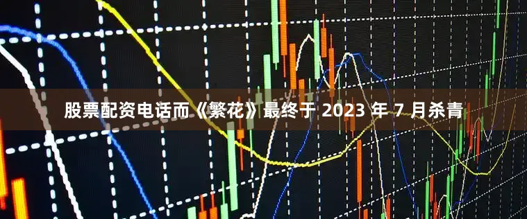 股票配资电话而《繁花》最终于 2023 年 7 月杀青