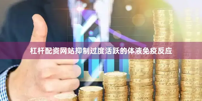 杠杆配资网站抑制过度活跃的体液免疫反应