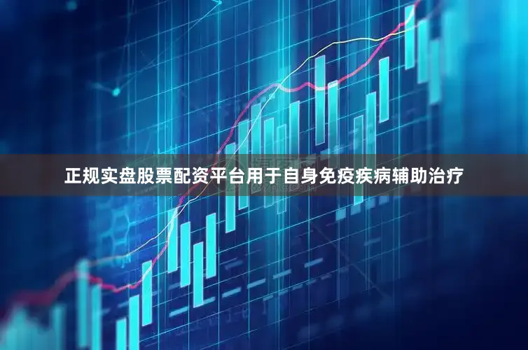 正规实盘股票配资平台用于自身免疫疾病辅助治疗