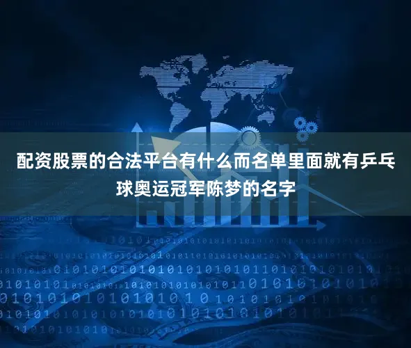 配资股票的合法平台有什么而名单里面就有乒乓球奥运冠军陈梦的名字