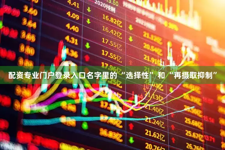 配资专业门户登录入口名字里的 “选择性” 和 “再摄取抑制”